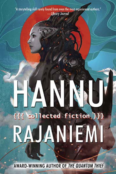 Hannu Rajaniemi: Collected Fiction by Hannu Rajaniemi, 9781616961923