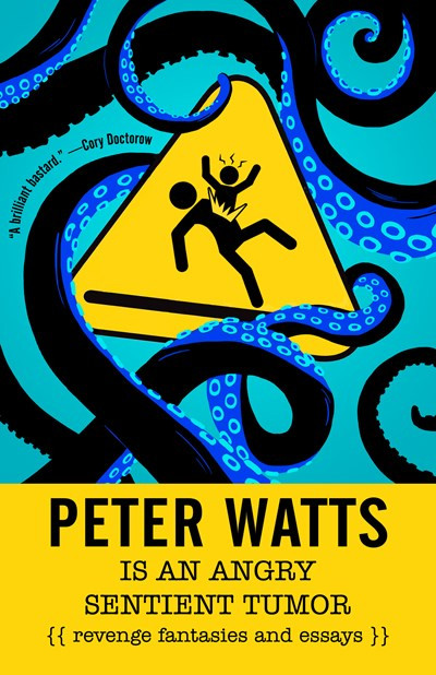 Peter Watts Is An Angry Sentient Tumor (Revenge Fantasies and Essays) by Peter Watts, 9781616963194