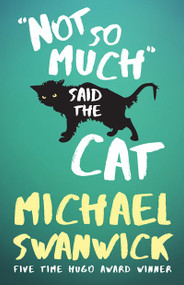 Not So Much, Said the Cat by Michael Swanwick, 9781616962289