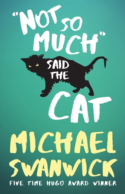 Not So Much, Said the Cat by Michael Swanwick, 9781616962289