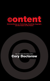 Content (Selected Essays on Technology, Creativity, Copyright, and the Future of the Future) by Cory Doctorow, 9781892391810