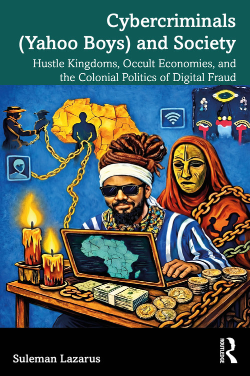 Cybercriminals (Yahoo Boys) and Society (Hustle Kingdoms, Occult Economies, and the Colonial Politics of Digital Fraud) by Suleman Lazarus, 9781032947631