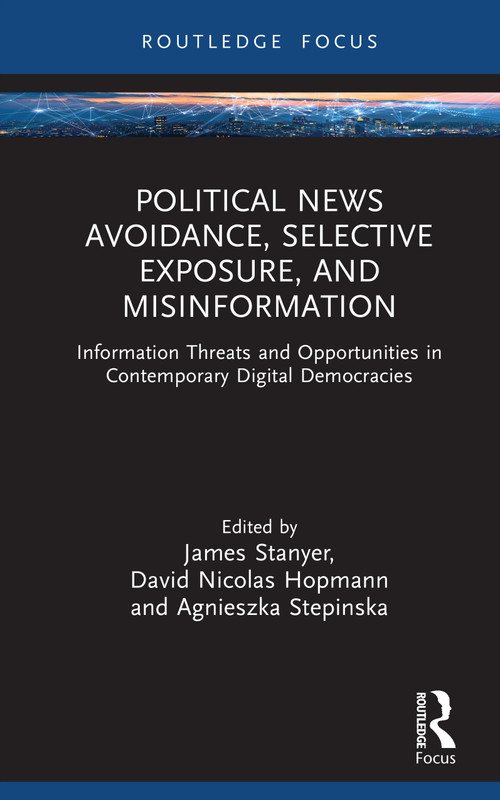 Political News Avoidance, Selective Exposure, and Misinformation (Information Threats and Opportunities in Contemporary Digital Democracies) by James Stanyer, David Nicolas Hopmann, Agnieszka Stepinska, 9781032966144