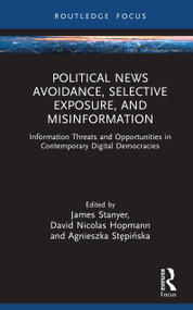 Political News Avoidance, Selective Exposure, and Misinformation (Information Threats and Opportunities in Contemporary Digital Democracies) by James Stanyer, David Nicolas Hopmann, Agnieszka Stępińska, 9781032966144