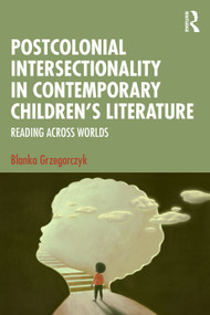 Postcolonial Intersectionality in Contemporary Children's Literature (Reading Across Worlds) by Blanka Grzegorczyk, 9781032460758