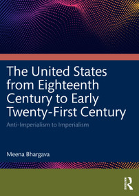The United States from Eighteenth Century to Early Twenty-First Century (Anti-Imperialism to Imperialism) by Meena Bhargava, 9781032991405