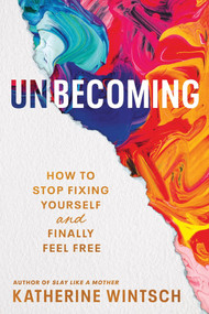 Unbecoming (How to Stop Fixing Yourself and Finally Feel Free) by Katherine Wintsch, 9781464241857