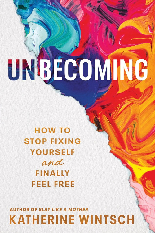 Unbecoming (How to Stop Fixing Yourself and Finally Feel Free) by Katherine Wintsch, 9781464241857
