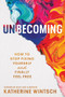 Unbecoming (How to Stop Fixing Yourself and Finally Feel Free) by Katherine Wintsch, 9781464241857