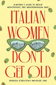 Italian Women Don't Get Old (A Woman's Guide to Aging Beautifully, the Mediterranean Way) by Raeleen D'Agostino Mautner Ph.D., 9781464262784