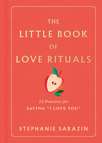 The Little Book of Love Rituals (52 Practices for Saying "I Love You") by Stephanie Sarazin, 9781464294815