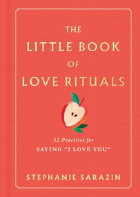 The Little Book of Love Rituals (52 Practices for Saying "I Love You") by Stephanie Sarazin, 9781464294815