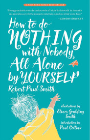 How to Do Nothing with Nobody All Alone by Yourself (A Timeless Activity Guide to Self-Reliant Play and Joyful Solitude) by Robert Paul Smith, Elinor Goulding-Smith, Paul Collins, 9780982053959