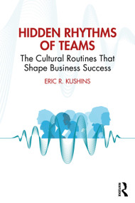 Hidden Rhythms of Teams (The Cultural Routines That Shape Business Success) by Eric R. Kushins, 9781041315780