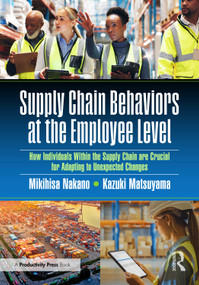 Supply Chain Behaviors at the Employee Level (How Individuals Within the Supply Chain are Crucial for Adapting to Unexpected Changes) by Mikihisa Nakano, Kazuki Matsuyama, 9781032891811