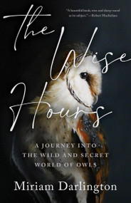 The Wise Hours (A Journey into the Wild and Secret World of Owls) by Miriam Darlington, 9781953534835