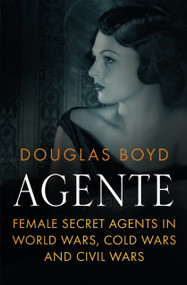 Agente (Female Secret Agents in World Wars, Cold Wars and Civil Wars) by Douglas Boyd, 9780750966948