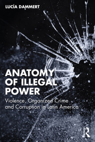 Anatomy of Illegal Power (Violence, Organized Crime and Corruption in Latin America) by Lucía Dammert, 9781041318682