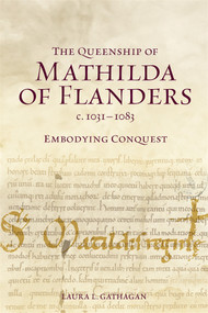 The Queenship of Mathilda of Flanders, c. 1031-1083 (Embodying Conquest) by Laura L Gathagan, 9781837654895