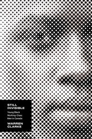 Still Invisible (Young Black Working-Class Men in Canada) by Warren Clarke, 9781771127431