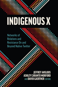 Indigenous X (Networks of Relations and Resistance on and Beyond Native Twitter) by Jeffrey Ansloos, Ashley Caranto Morford, David Gaertner, 9781771127349