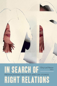 In Search of Right Relations (Provocations on Ethics and Life Stories) by Orly Lael Netzer, 9781771127479