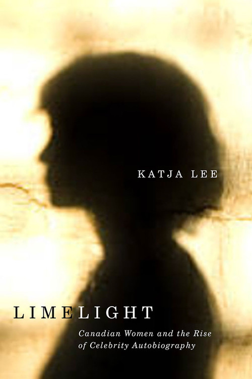 Limelight (Canadian Women and the Rise of Celebrity Autobiography) by Katja Lee, 9781771127400