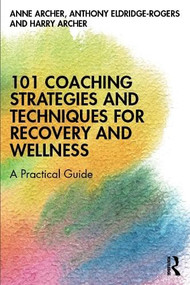 101 Coaching Strategies and Techniques for Recovery and Wellness (A Practical Guide) by Anne Archer, Anthony Eldridge-Rogers, Harry Archer, 9780367263362