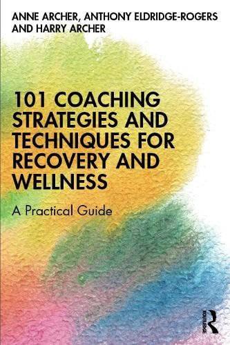 101 Coaching Strategies and Techniques for Recovery and Wellness (A Practical Guide) by Anne Archer, Anthony Eldridge-Rogers, Harry Archer, 9780367263362