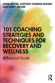 101 Coaching Strategies and Techniques for Recovery and Wellness (A Practical Guide) by Anne Archer, Anthony Eldridge-Rogers, Harry Archer, 9780367263362