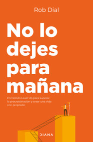 No lo dejes para mañana: El método Level Up para superar la procastinación y crear una vida con propósito / Level Up (Spanish Edition) by Rob Dial, 9786073938396