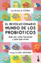 El revolucionario mundo de los probióticos: Qué son, cómo funcionan y para qué sirven / The Revolutionary World of Probiotics (Spanish Edition) by Olalla Otero, 9786073939560
