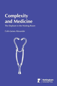 Complexity and Medicine (The Elephant in the Waiting Room) by Michael Alexander, Colin James Alexander, 9781907284564
