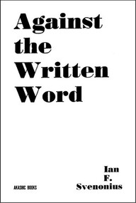 Against the Written Word (Toward a Universal Illiteracy) by Ian F. Svenonius, 9781636140803