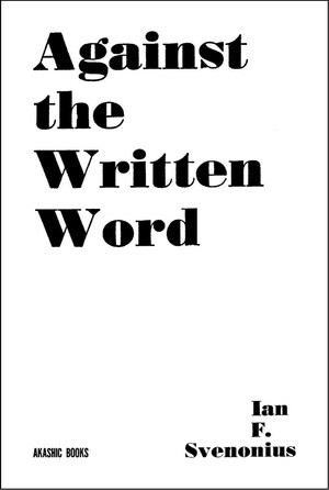 Against the Written Word (Toward a Universal Illiteracy) by Ian F. Svenonius, 9781636140803
