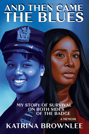 And Then Came the Blues (My Story of Survival on Both Sides of the Badge) by Katrina Brownlee, 9781636142364