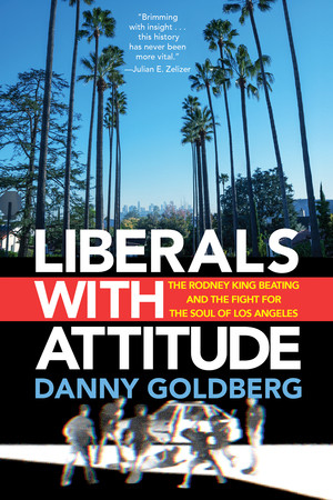 Liberals with Attitude (The Rodney King Beating and the Fight for the Soul of Los Angeles) by Danny Goldberg, 9781636142593