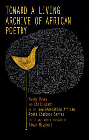 Toward a Living Archive of African Poetry (Kwame Dawes and Chris Abani on the New-Generation African Poets Chapbook Series) by Kwame Dawes, Chris Abani, Siwar Masannat, 9781636142555