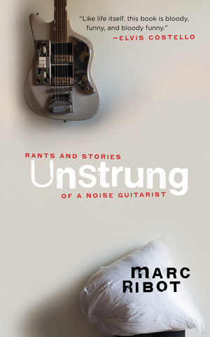 Unstrung (Rants and Stories of a Noise Guitarist) by Marc Ribot, 9781636140674