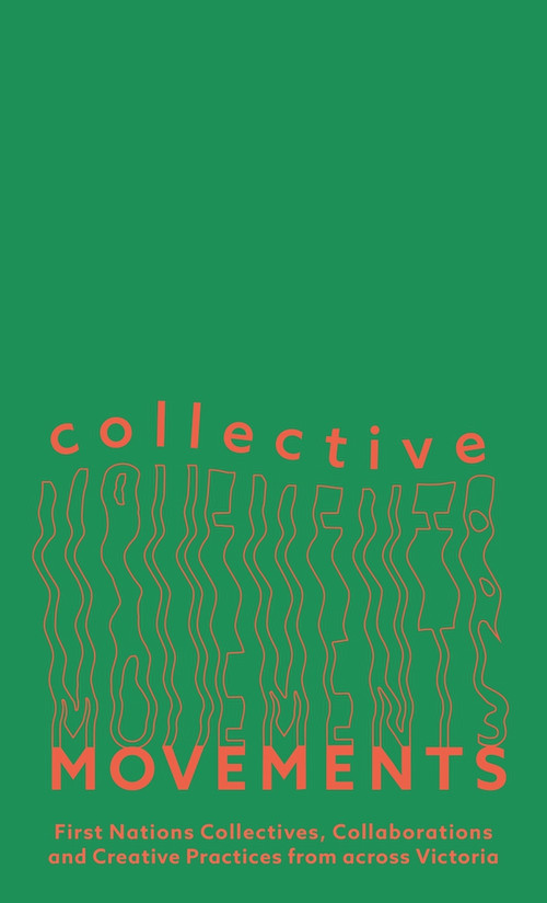 Collective Movements (First Nations Collectives, Collaborations and Creative Practices from across Victoria) by Kate ten Buuren, Maya Hodge, 9781922633330