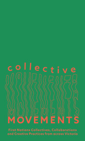 Collective Movements (First Nations Collectives, Collaborations and Creative Practices from across Victoria) by Kate ten Buuren, Maya Hodge, 9781922633330