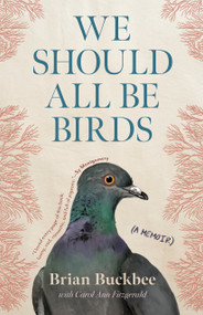 We Should All Be Birds (A Memoir) by Brian Buckbee, Carol Ann Fitzgerald, 9781963108293