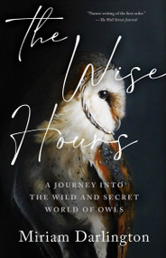 The Wise Hours (A Journey into the Wild and Secret World of Owls) by Miriam Darlington, 9781959030324