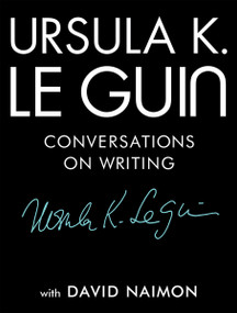Ursula K. Le Guin: Conversations on Writing by Ursula K. Le Guin, David Naimon, 9781941040997