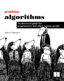 Grokking Algorithms (An illustrated guide for programmers and other curious people) by Aditya Bhargava, 9781617292231
