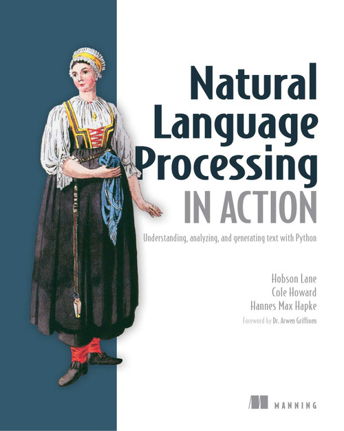 Natural Language Processing in Action (Understanding, analyzing, and generating text with Python) by Hobson Lane, Hannes Hapke, Cole Howard, 9781617294631