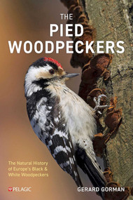 The Pied Woodpeckers (The Natural History of Europe's Black & White Woodpeckers) by Gerard Gorman, 9781784275969