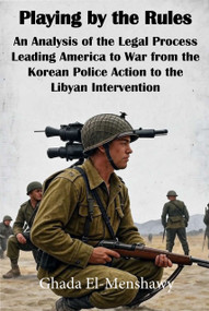 To War or Not to War (An Analysis of the Legal Process Leading America to War from the Korean Police Action to the Libyan Intervention) by Ghada El-Menshawy, 9798993655017