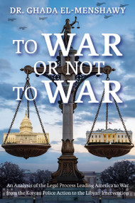 To War or Not to War (An Analysis of the Legal Process Leading America to War from the Korean Police Action to the Libyan Intervention) by Ghada El-Menshawy, Ghada El-Menshawy, 9798993655017