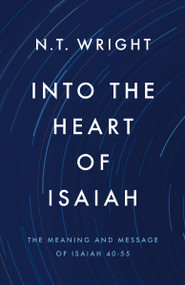 Into the Heart of Isaiah (The Meaning and Message of Isaiah 40-55) by N. T. Wright, 9780310178538